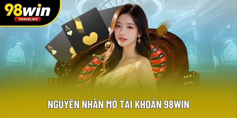 Nguyên nhân mở tài khoản 98win