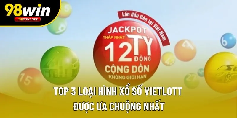 Top 3 loại hình xổ số Vietlott được ưa chuộng nhất
